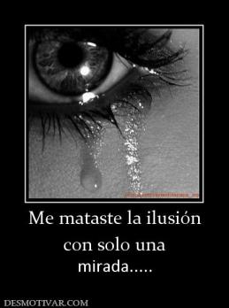 Me mataste la ilusión con solo una mirada.....
