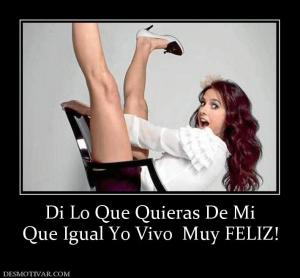 Di Lo Que Quieras De Mi Que Igual Yo Vivo  Muy FELIZ!