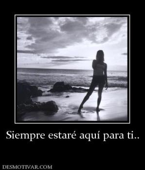 Siempre estaré aquí para ti..
