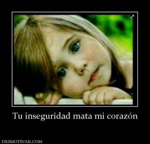 Tu inseguridad mata mi corazón