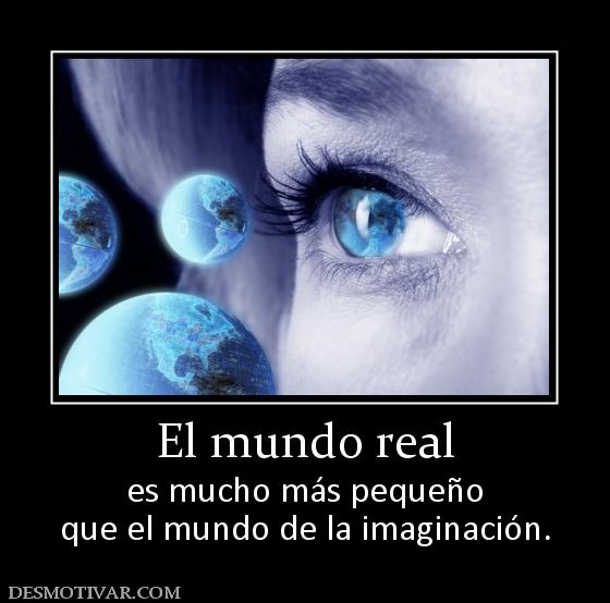 El mundo real es mucho más pequeño que el mundo de la imaginación.