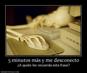5 minutos más y me desconecto ¿A quién les recuerda esta frase?