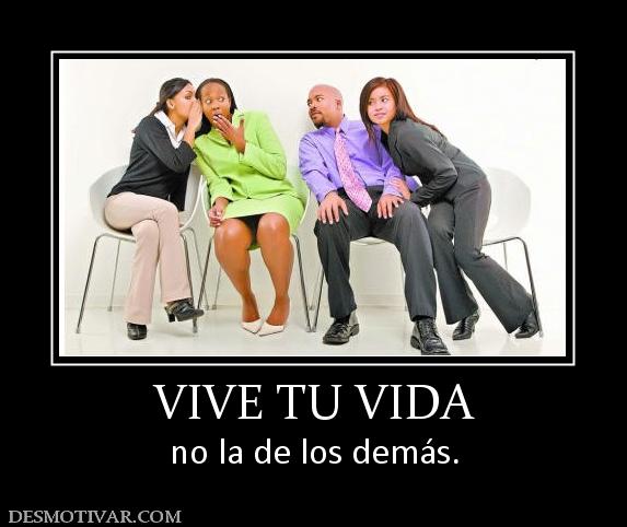VIVE TU VIDA no la de los demás.