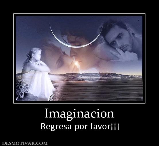 Imaginacion Regresa por favor¡¡¡