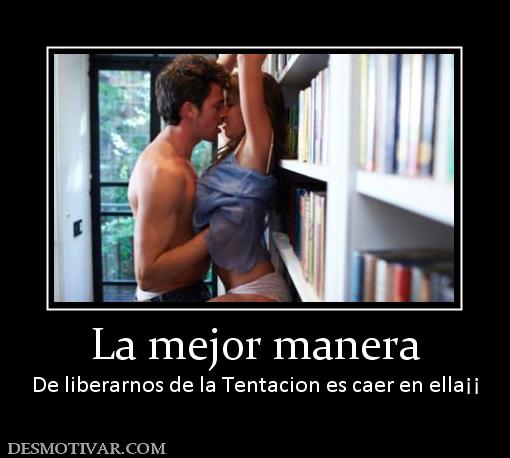 La mejor manera De liberarnos de la Tentacion es caer en ella¡¡