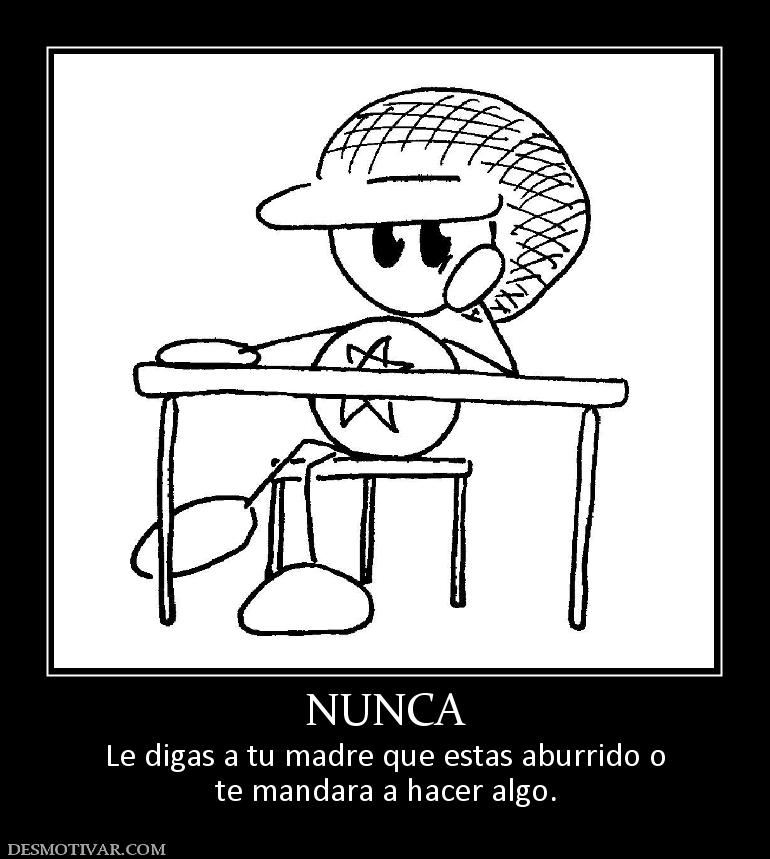 NUNCA Le digas a tu madre que estas aburrido o te mandara a hacer algo.
