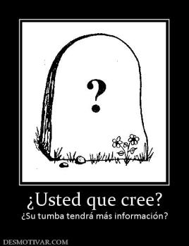 ¿Usted que cree? ¿Su tumba tendrá más información?