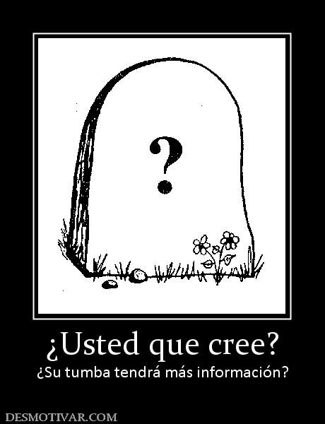 ¿Usted que cree? ¿Su tumba tendrá más información?