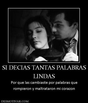 SI DECIAS TANTAS PALABRAS LINDAS Por que las cambiaste por palabras que rompieron y maltrataron mi corazon