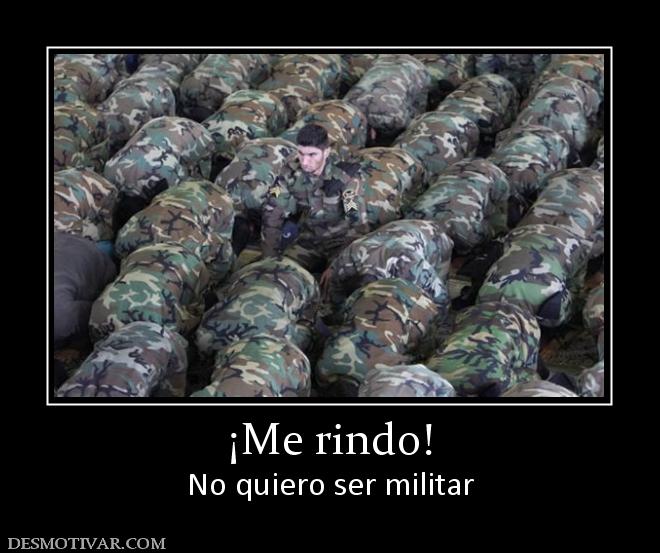 ¡Me rindo! No quiero ser militar