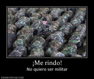 ¡Me rindo! No quiero ser militar