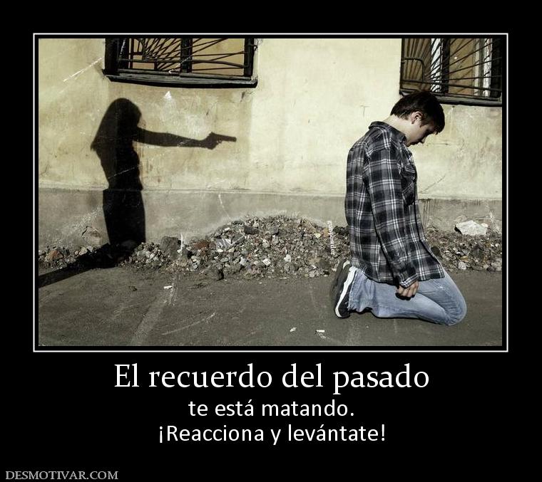 El recuerdo del pasado te está matando. ¡Reacciona y levántate!