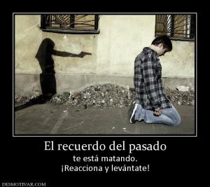 El recuerdo del pasado te está matando. ¡Reacciona y levántate!