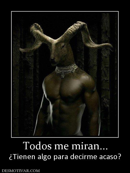Todos me miran... ¿Tienen algo para decirme acaso?