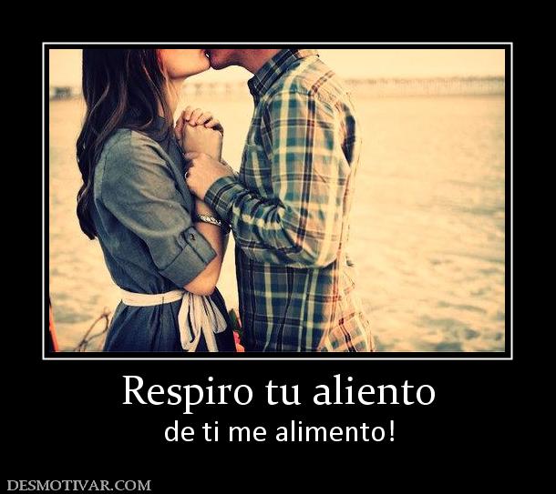 Respiro tu aliento de ti me alimento!