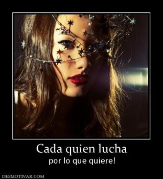 Cada quien lucha por lo que quiere!
