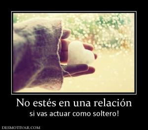 No estés en una relación si vas actuar como soltero!