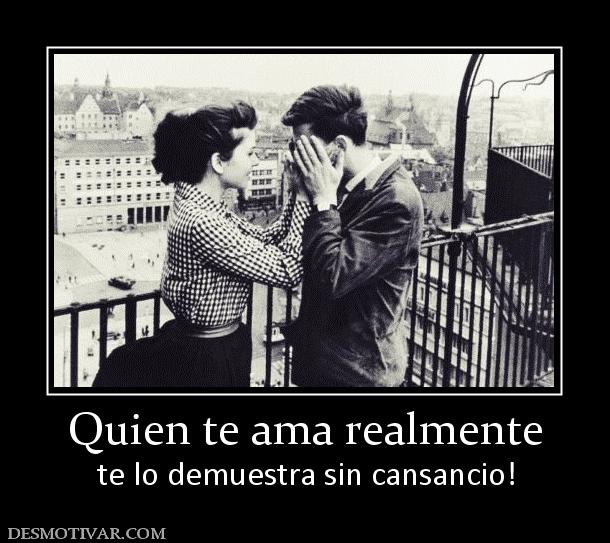 Quien te ama realmente te lo demuestra sin cansancio!