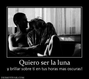 Quiero ser la luna y brillar sobre ti en tus horas mas oscuras!