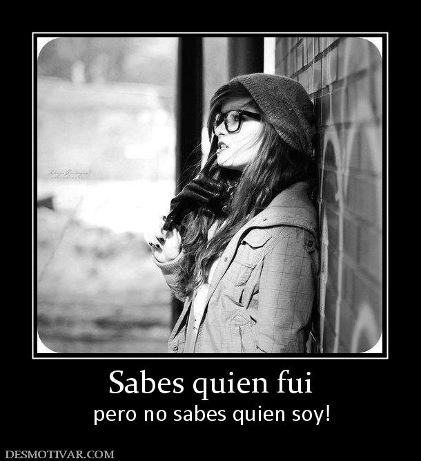 Sabes quien fui pero no sabes quien soy!