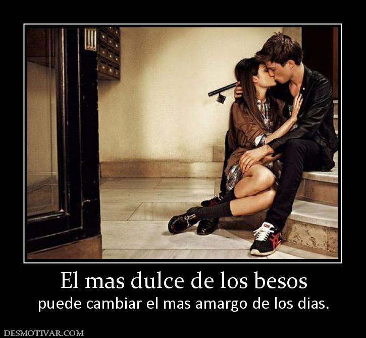El mas dulce de los besos puede cambiar el mas amargo de los dias.
