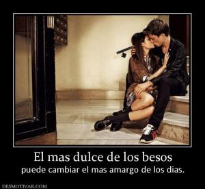 El mas dulce de los besos puede cambiar el mas amargo de los dias.