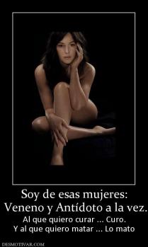 Soy de esas mujeres:  Veneno y Antídoto a la vez. Al que quiero curar ... Curo. Y al que quiero matar ... Lo mato