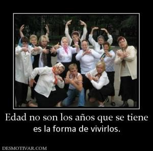 Edad no son los años que se tiene es la forma de vivirlos.