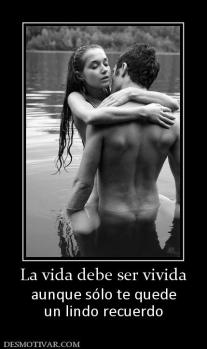 La vida debe ser vivida aunque sólo te quede un lindo recuerdo