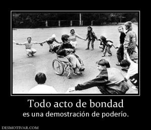 Todo acto de bondad es una demostración de poderío.
