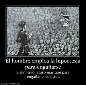 El hombre emplea la hipocresía para engañarse a sí mismo, acaso más que para  engañar a los otros.