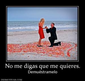 No me digas que me quieres. Demuéstramelo