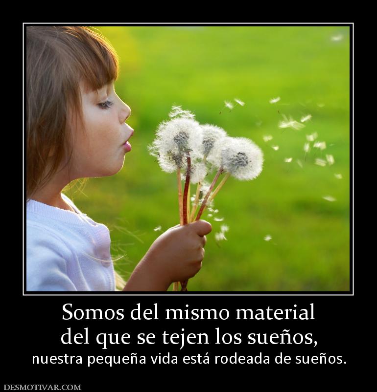 Somos del mismo material del que se tejen los sueños, nuestra pequeña vida está rodeada de sueños.
