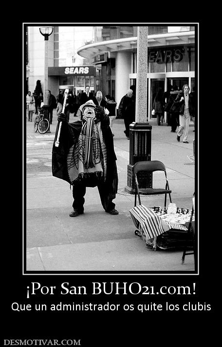 ¡Por San BUHO21.com! Que un administrador os quite los clubis
