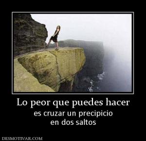 Lo peor que puedes hacer es cruzar un precipicio en dos saltos