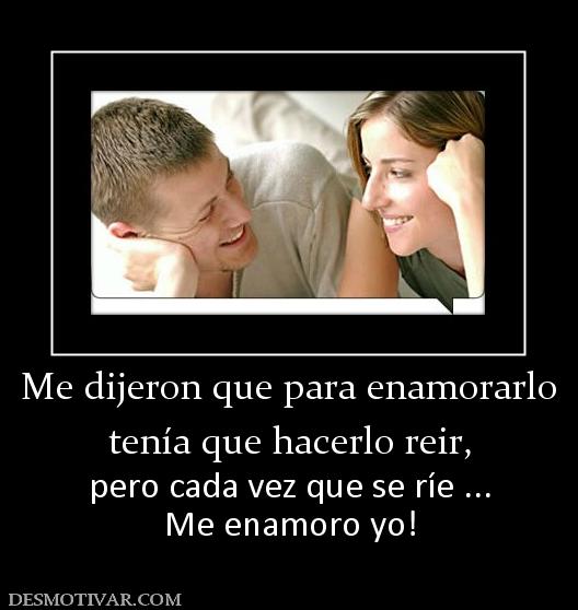 Me dijeron que para enamorarlo tenía que hacerlo reir, pero cada vez que se ríe ... Me enamoro yo!