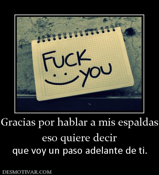 Gracias por hablar a mis espaldas eso quiere decir que voy un paso adelante de ti.