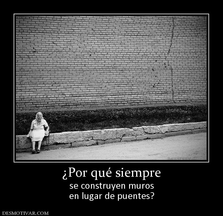 ¿Por qué siempre se construyen muros en lugar de puentes?
