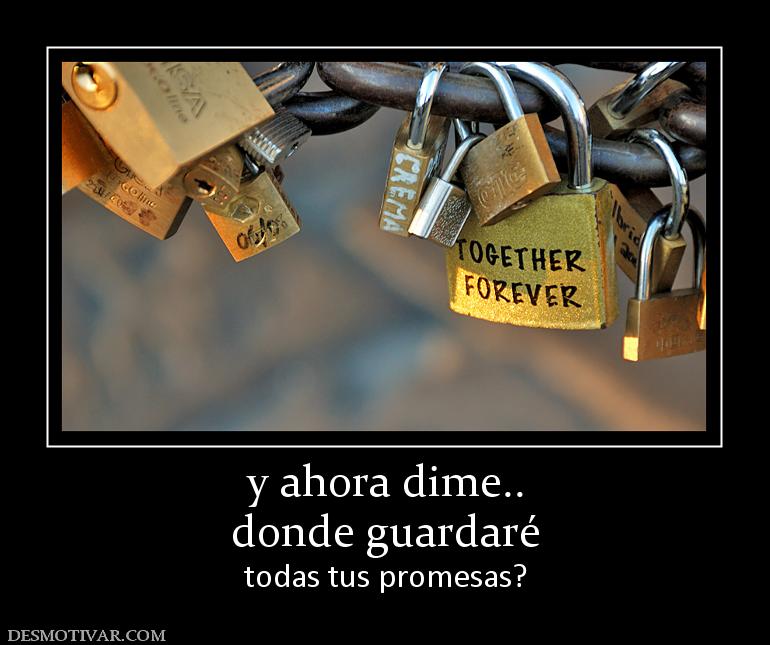 y ahora dime.. donde guardaré todas tus promesas?