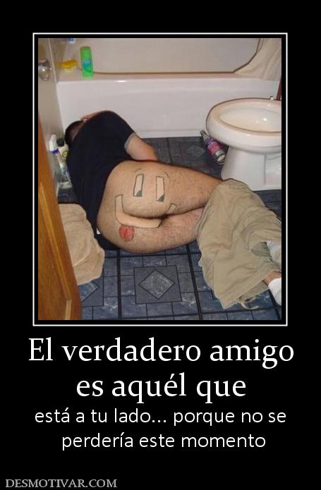 El verdadero amigo es aquél que está a tu lado... porque no se  perdería este momento