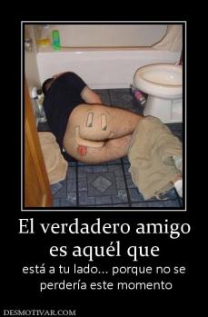 El verdadero amigo es aquél que está a tu lado... porque no se  perdería este momento