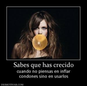 Sabes que has crecido cuando no piensas en inflar condones sino en usarlos