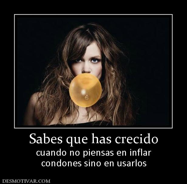 Sabes que has crecido cuando no piensas en inflar condones sino en usarlos