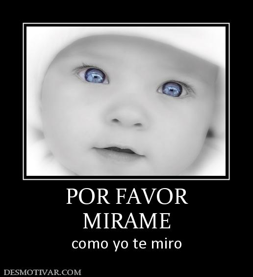 POR FAVOR MIRAME como yo te miro