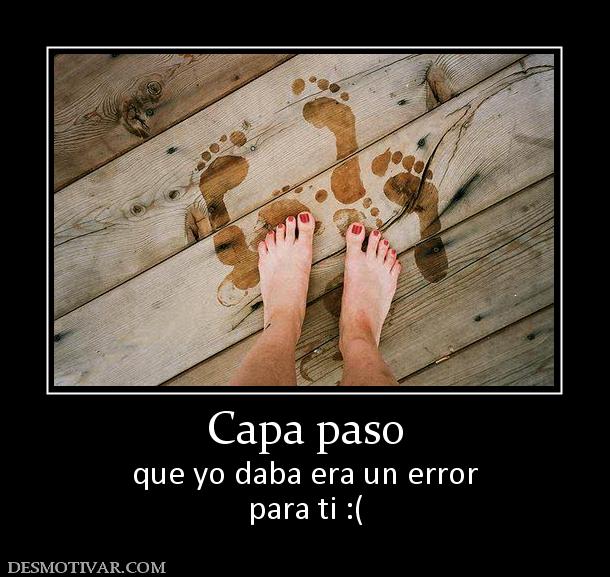 Capa paso que yo daba era un error para ti :(