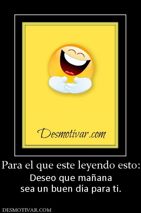 Para el que este leyendo esto: Deseo que mañana sea un buen día para ti.