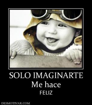 SOLO IMAGINARTE Me hace  FELIZ