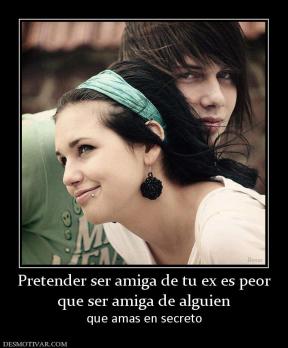Pretender ser amiga de tu ex es peor que ser amiga de alguien  que amas en secreto