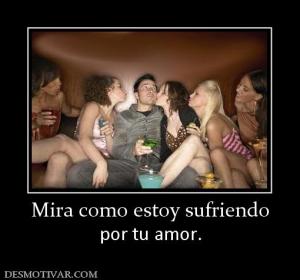 Mira como estoy sufriendo por tu amor.