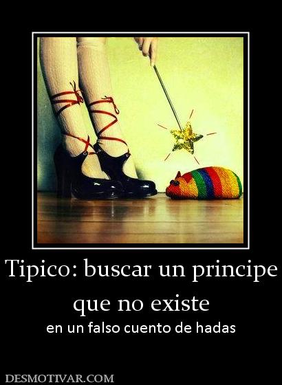Tipico: buscar un principe que no existe en un falso cuento de hadas